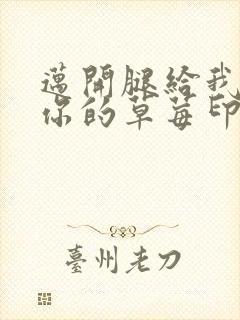 迈开腿给我看看你的草莓印