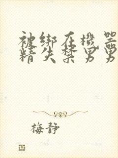 被绑在机器上榨精失禁男男