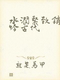 水润紧致销魂低吟古代