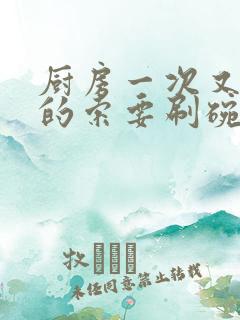 厨房一次又一次的索要刷碗