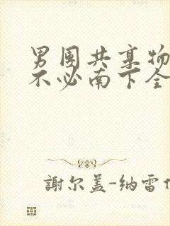 男团共享物BY不必南下全文阅读