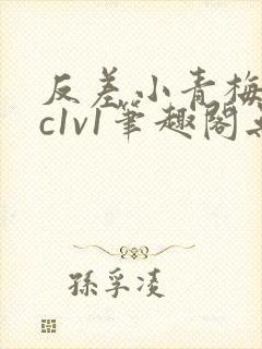 反差小青梅不经c1v1笔趣阁无弹窗