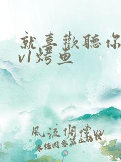 就喜欢听你叫1v1烤鱼