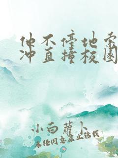 他不停地索要横冲直撞校园禁