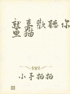 就喜欢听你叫烤鱼猫