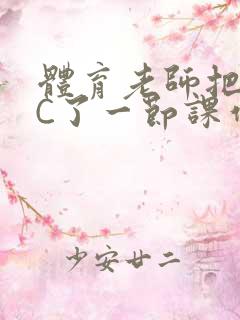 体育老师把渺渺C了一节课作文