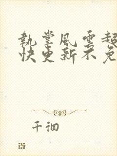 执掌风云超前超快更新不免费飞书