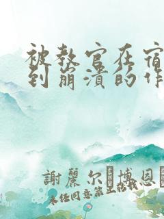 被教官在宿舍C到崩溃的作文迷彩