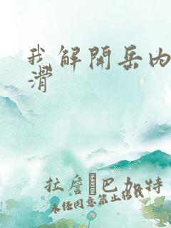 我解开岳内裤好滑