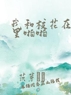 我和校花在教室里啪啪