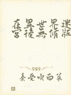 在异世界迷宫开宫后无修版