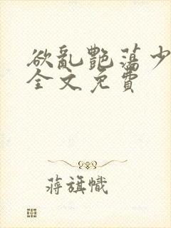 欲乱艳荡少寡妇全文免费