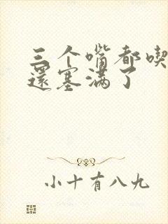 三个嘴都吃满了还塞满了