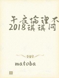 午夜伦理不卡片2018琪琪网