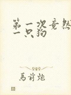 第一次竟然给了一只狗