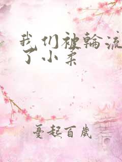 我们被轮流玩爽了小柔