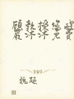 顾教授您醒了吗严沐沐免费阅读