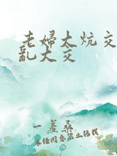 老妇大炕交换配乱大交