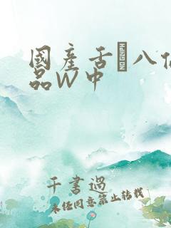 国产舌乚八伦偷品W中