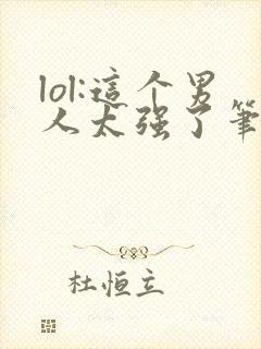 lol:这个男人太强了笔趣阁