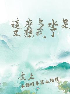 这么多水是不是又想我了