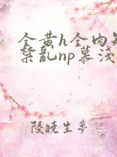 全黄h全肉短篇禁乱np慕浅浅