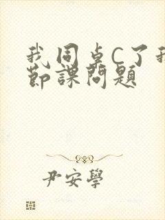 我同桌C了我一节课问题