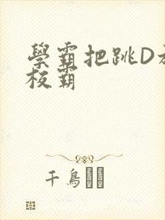 学霸把跳D放在校霸