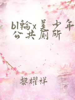 bl轮x美少年公共厕所