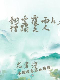 翻云覆雨h老头糟蹋美人