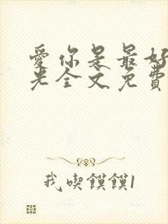 爱你是最好的时光全文免费阅读