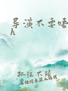 导演不要唔好硬h