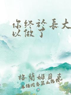 你终于长大了可以做了