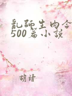 乱师生肉合集乱500篇小说