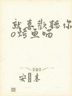 就喜欢听你叫po烤鱼喵