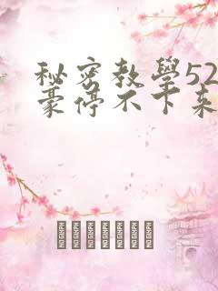 秘密教学52子豪停不下来了免费阅读