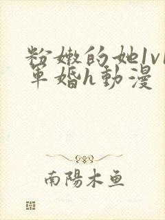 粉嫩的她1v1军婚h动漫