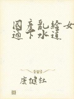 国产乱给女儿疏通下水道