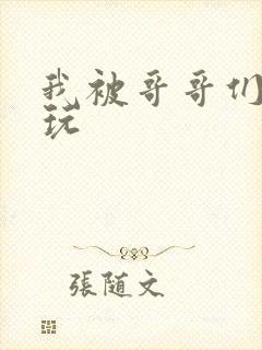 我被哥哥们轮流玩