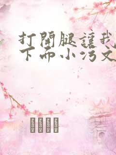 打开腿让我添你下面小污文