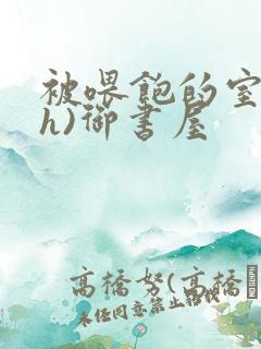 被喂饱的室友(h)御书屋