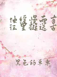 他缓慢而有力的往里挺送古言