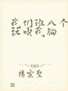 我们班八个男生玩吃我胸