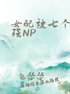 女配被七个男主强NP