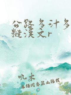 公路多汁多肉的糙汉文r