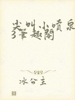 尖叫小喷泉1v3笔趣阁