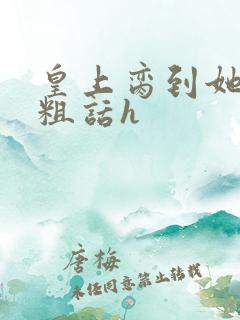 皇上脔到她哭h粗话h