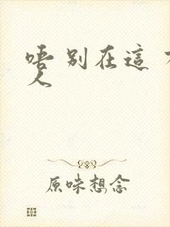 唔 别在这 有人