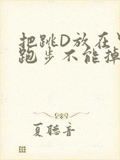 把跳D放在里面跑步不能掉