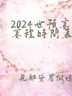 2024世预赛赛程时间表最新